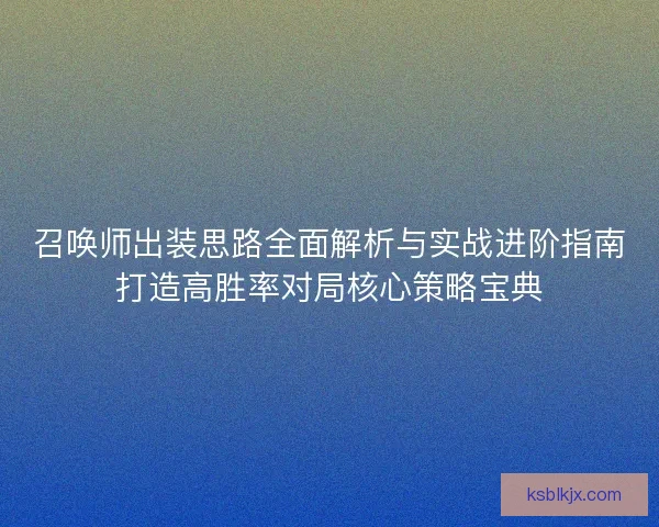 召唤师出装思路全面解析与实战进阶指南打造高胜率对局核心策略宝典